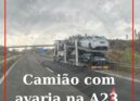 Um veículo pesado de mercadorias que transporta automóveis está avariado na A23,