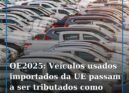 Orçamento do Estado de 2025: Veículos usados importados da UE passam a ser tribu